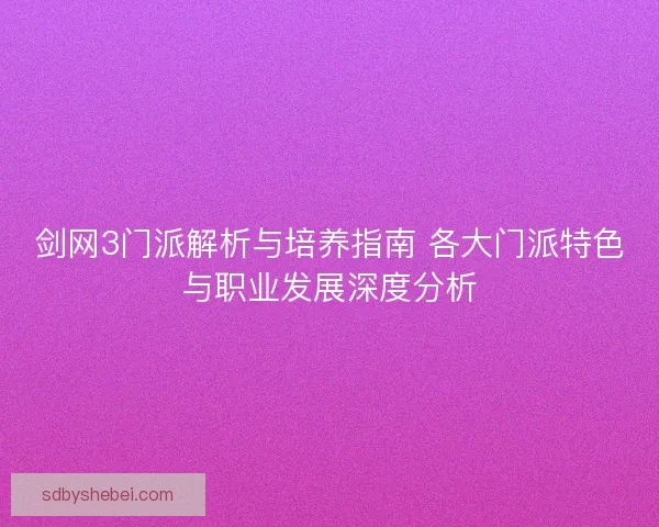 剑网3门派解析与培养指南 各大门派特色与职业发展深度分析