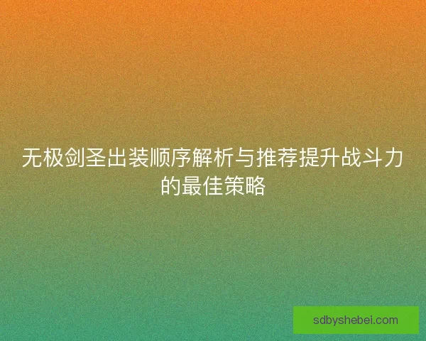 无极剑圣出装顺序解析与推荐提升战斗力的最佳策略