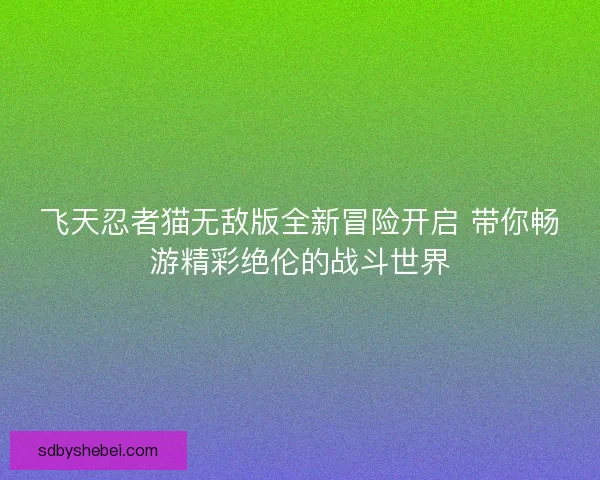 飞天忍者猫无敌版全新冒险开启 带你畅游精彩绝伦的战斗世界
