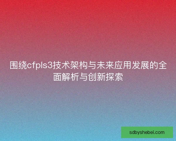 围绕cfpls3技术架构与未来应用发展的全面解析与创新探索