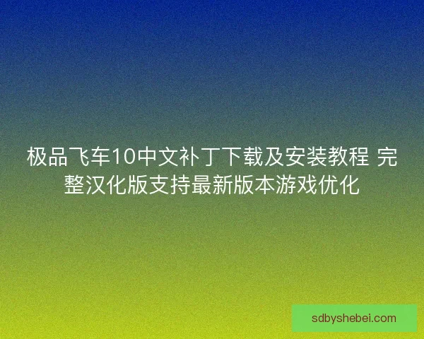极品飞车10中文补丁下载及安装教程 完整汉化版支持最新版本游戏优化