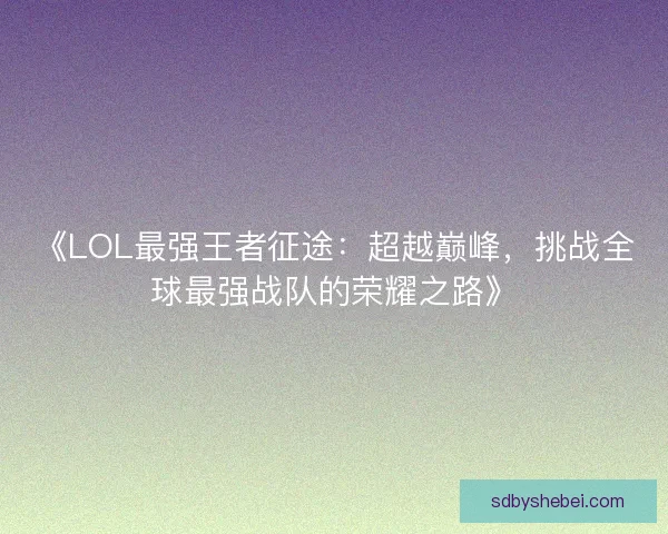 《LOL最强王者征途：超越巅峰，挑战全球最强战队的荣耀之路》